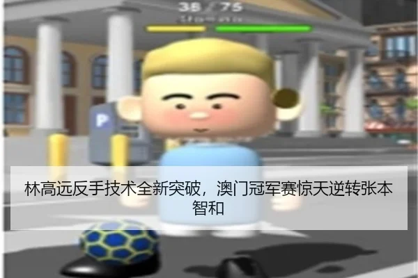 林高远反手技术全新突破，澳门冠军赛惊天逆转张本智和