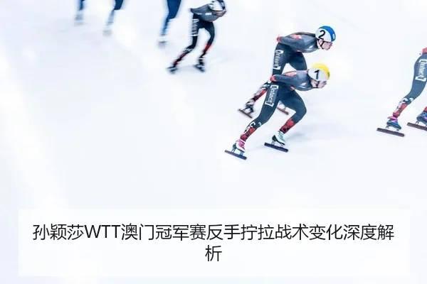 孙颖莎WTT澳门冠军赛反手拧拉战术变化深度解析
