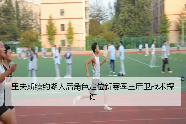 里夫斯续约湖人后角色定位新赛季三后卫战术探讨