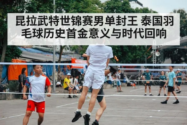 昆拉武特世锦赛男单封王 泰国羽毛球历史首金意义与时代回响