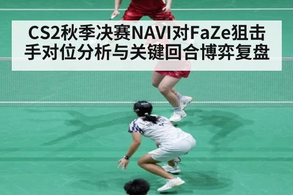 CS2秋季决赛NAVI对FaZe狙击手对位分析与关键回合博弈复盘